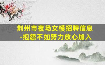 荆州市夜场女模招聘信息-抱怨不如努力放心加入